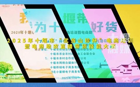 2025年十堰“武当山珍杯”电商大赛完赛 培养电商人才 助力乡村振兴