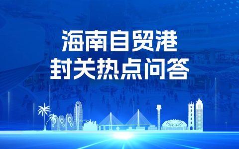 热点追踪｜海南自贸港“全岛封关”，这些事要了解！